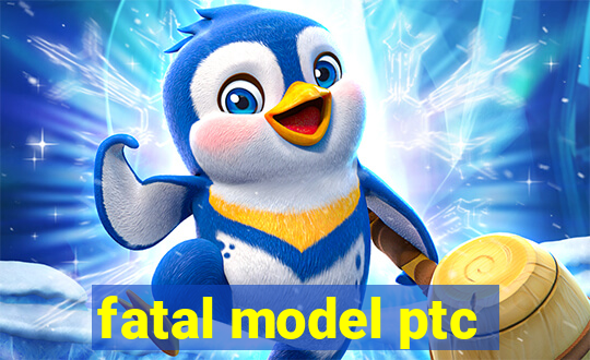 fatal model ptc